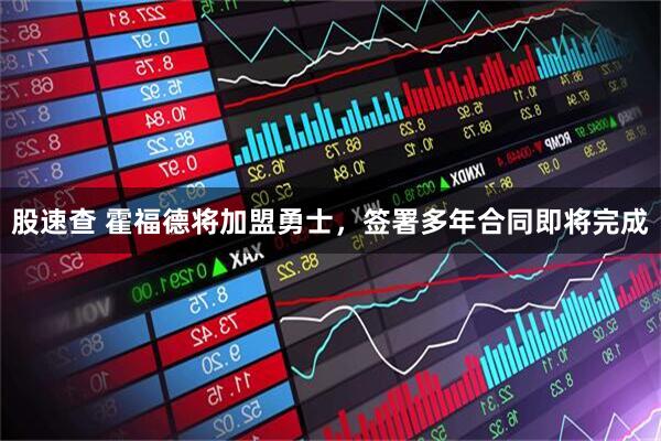 股速查 霍福德将加盟勇士，签署多年合同即将完成